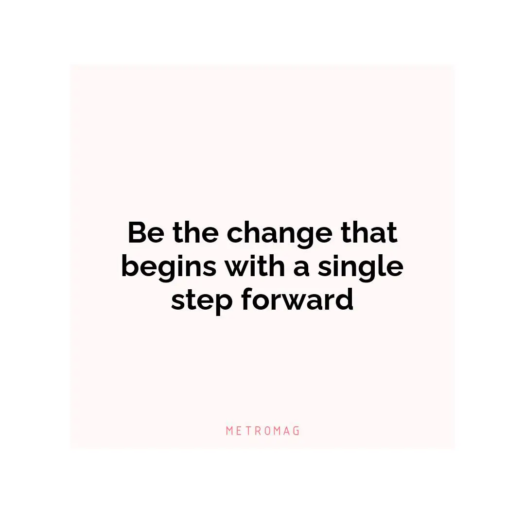 Be the change that begins with a single step forward