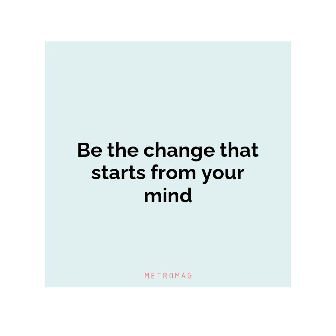 Be the change that starts from your mind