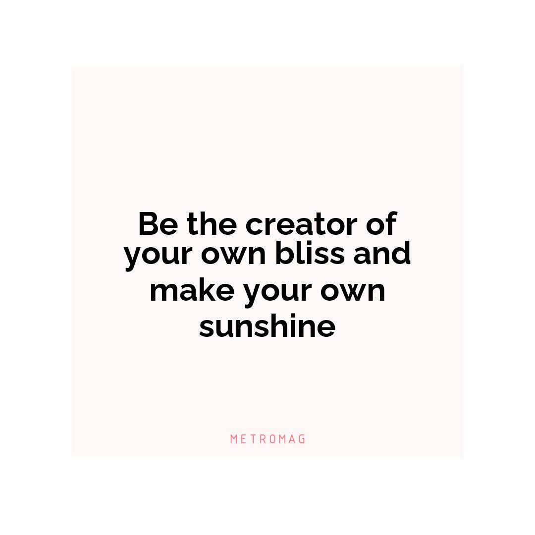 Be the creator of your own bliss and make your own sunshine