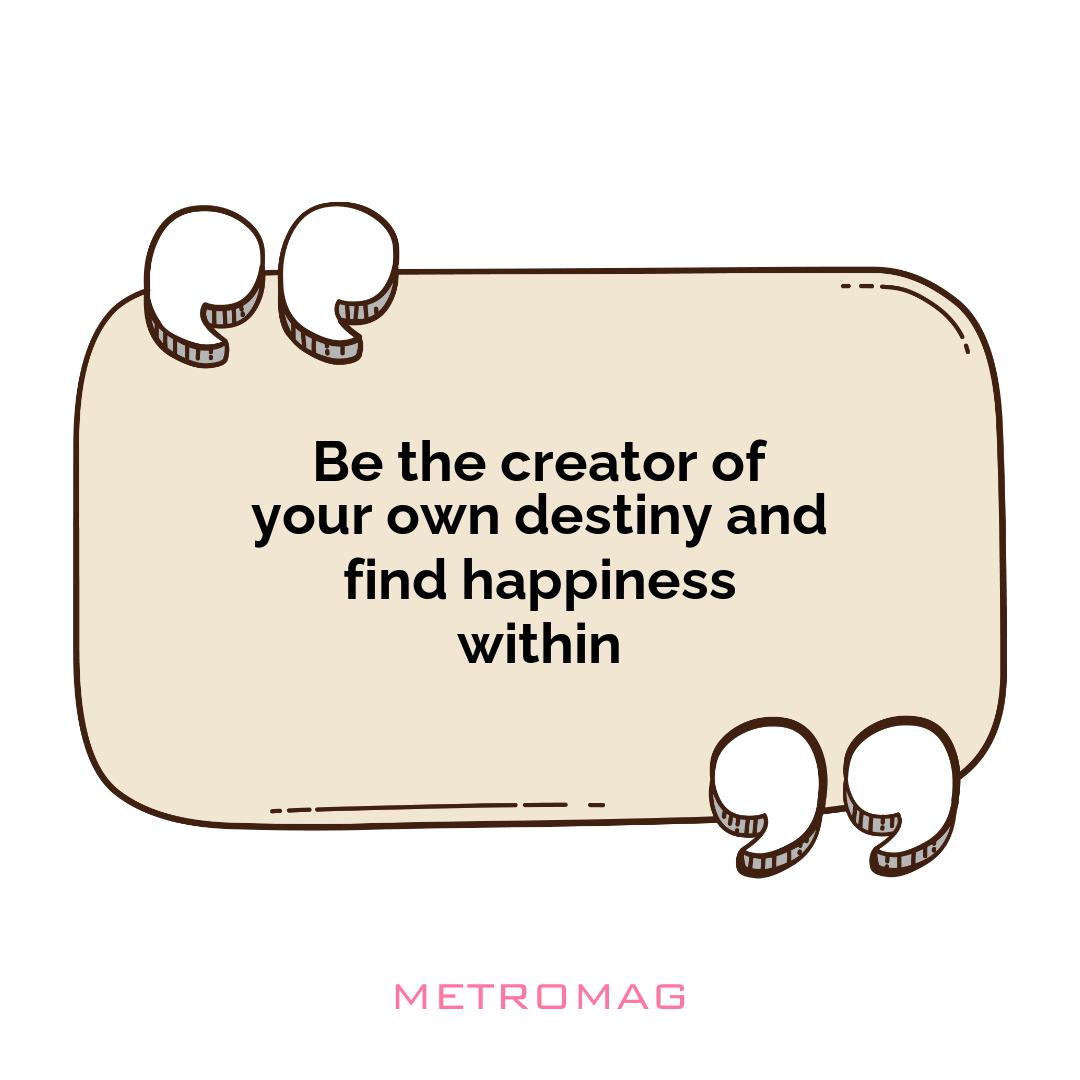 Be the creator of your own destiny and find happiness within