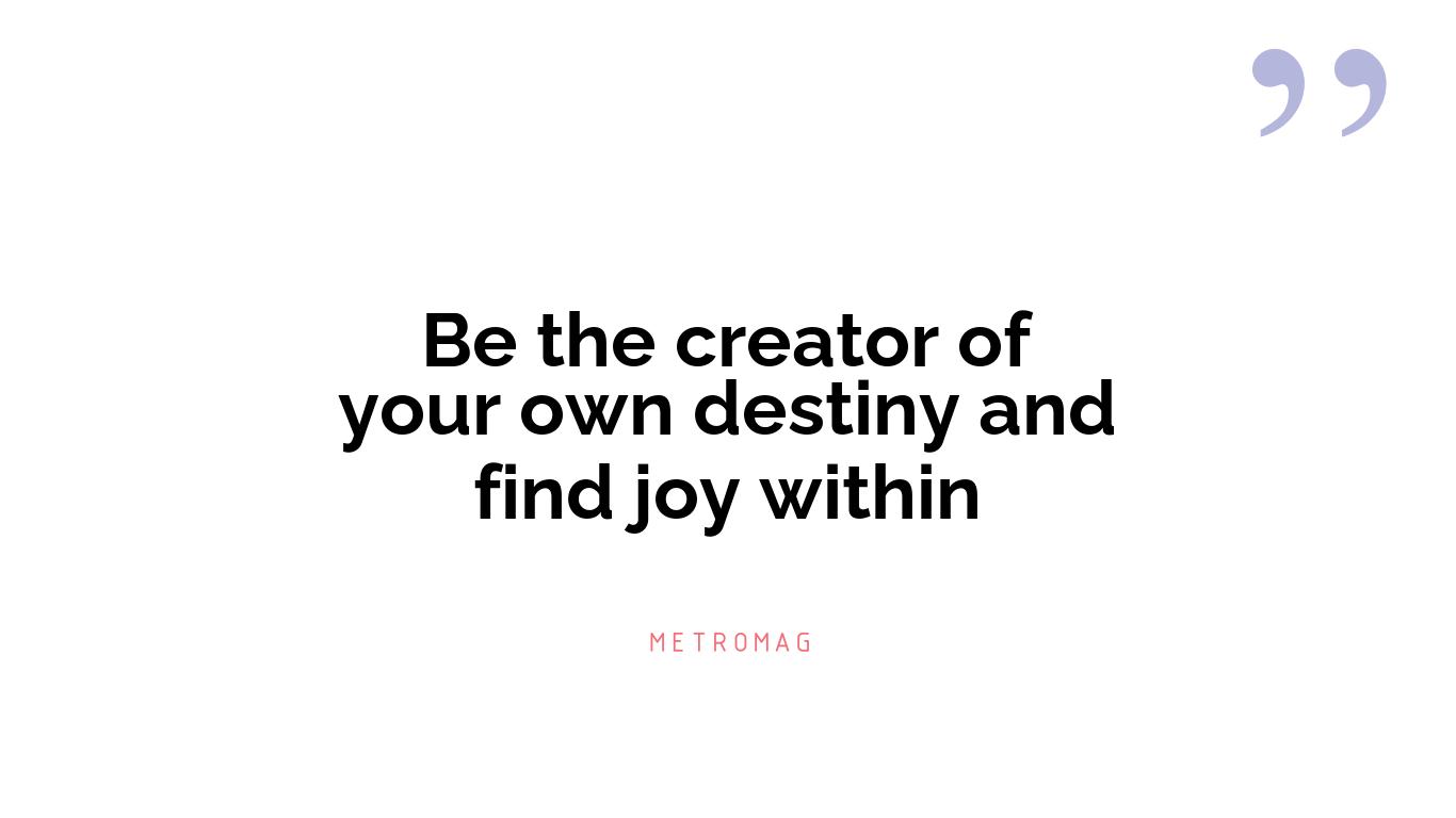 Be the creator of your own destiny and find joy within