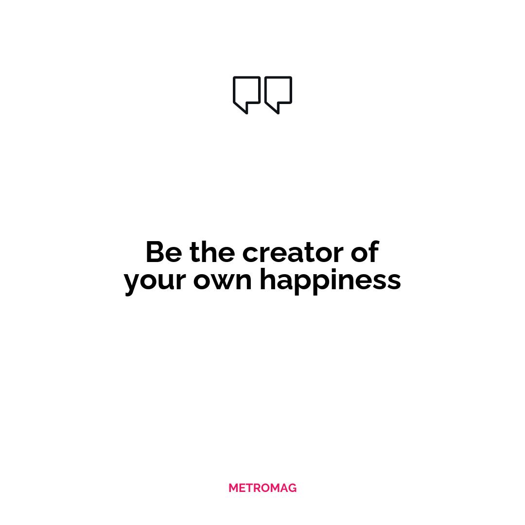 Be the creator of your own happiness