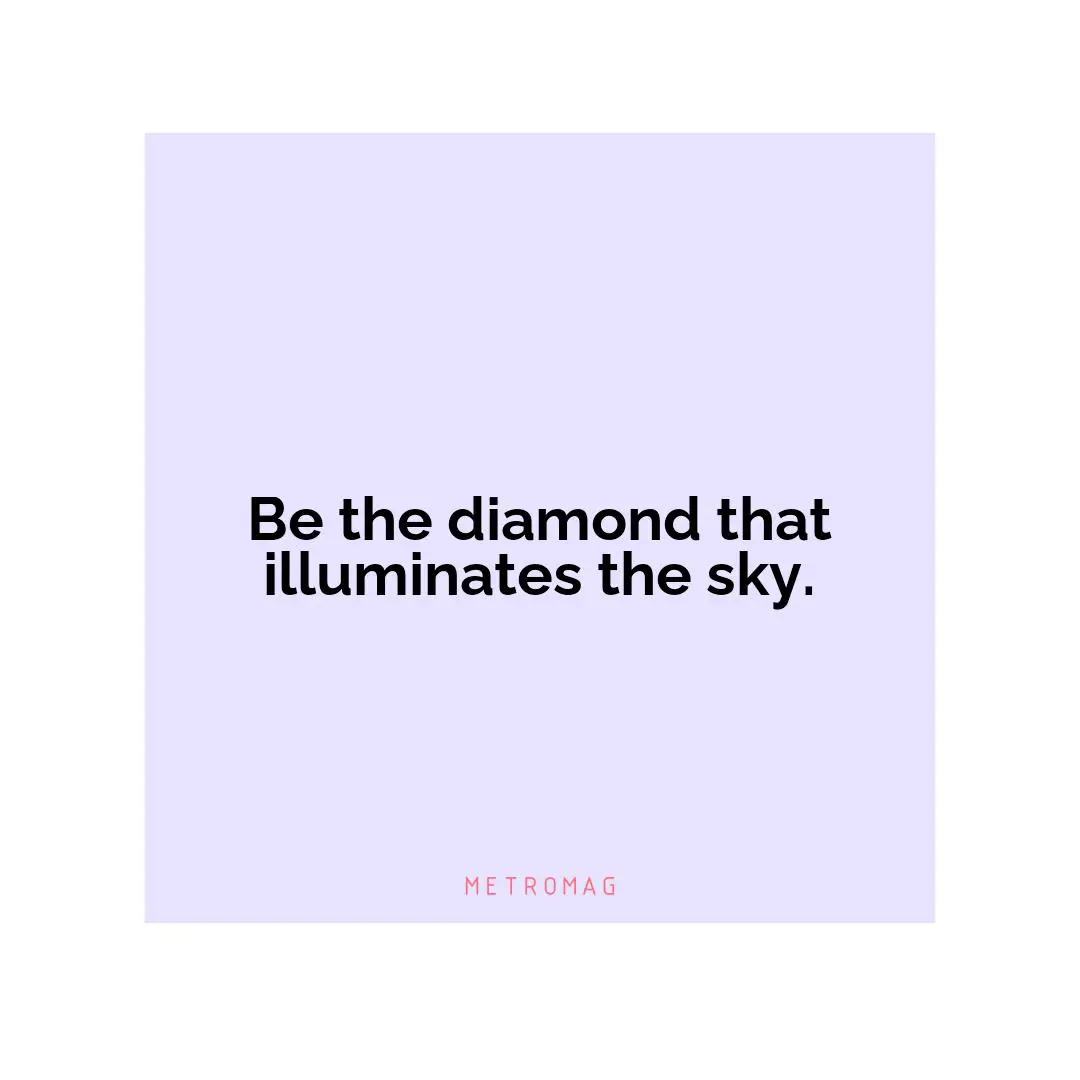 Be the diamond that illuminates the sky.