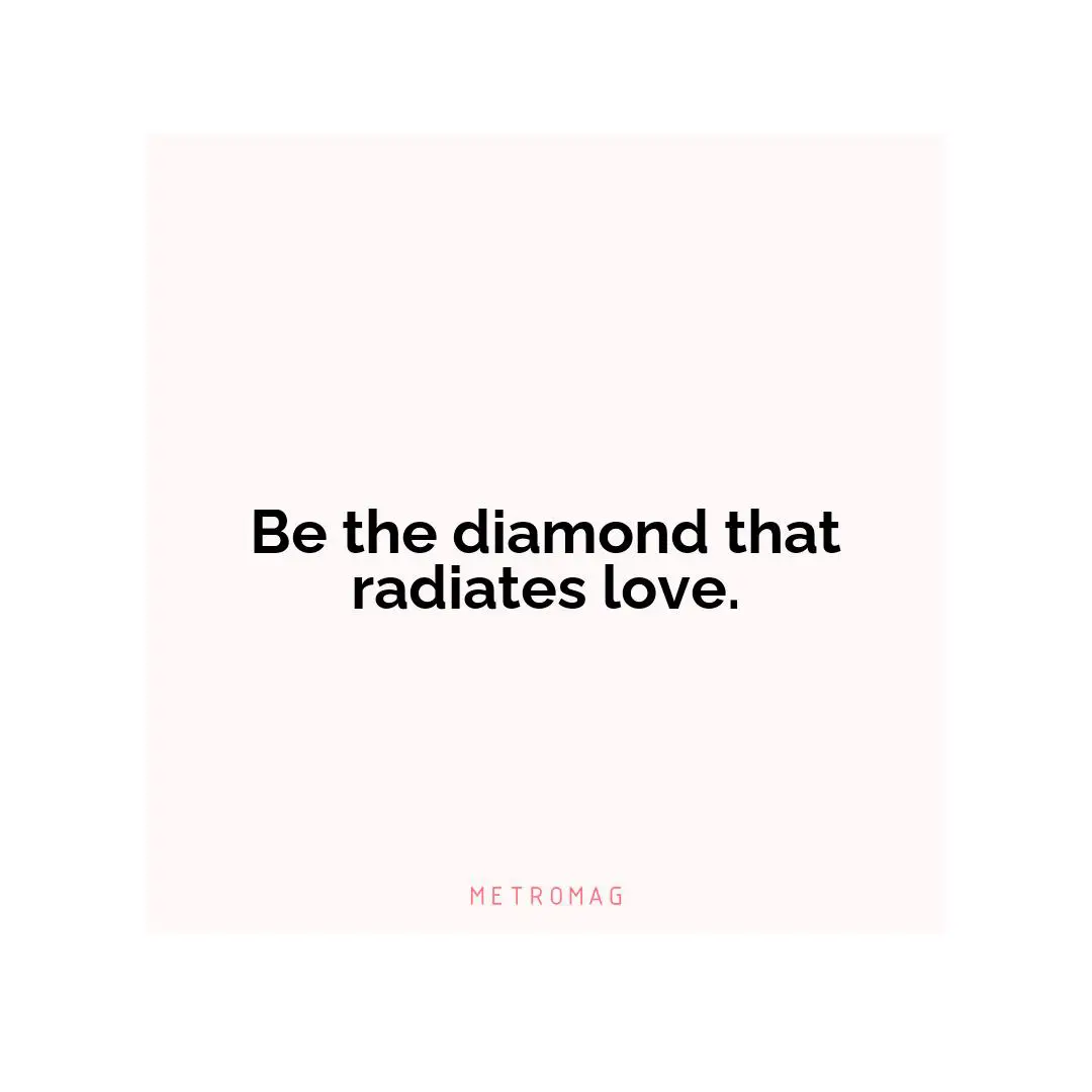 Be the diamond that radiates love.