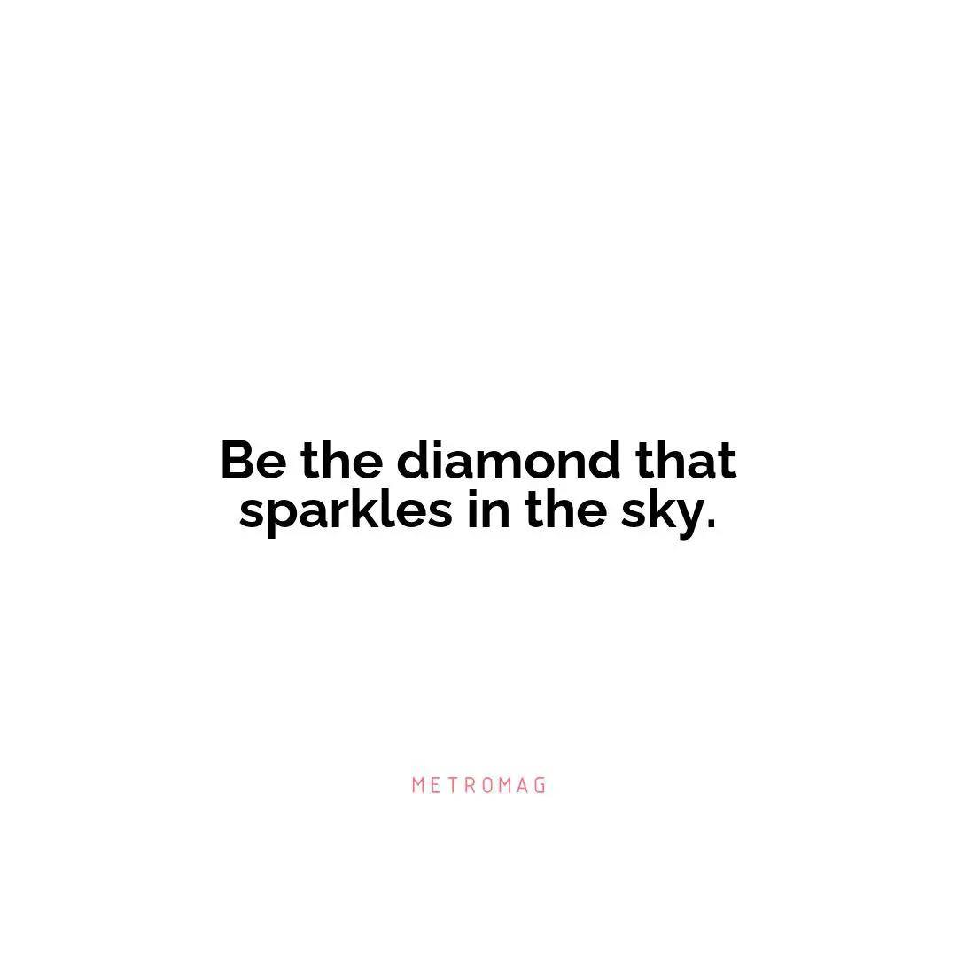 Be the diamond that sparkles in the sky.
