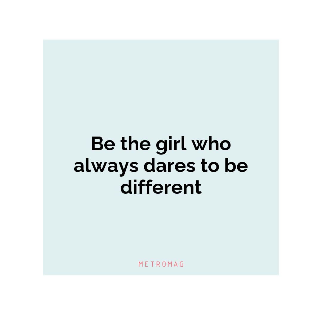 Be the girl who always dares to be different