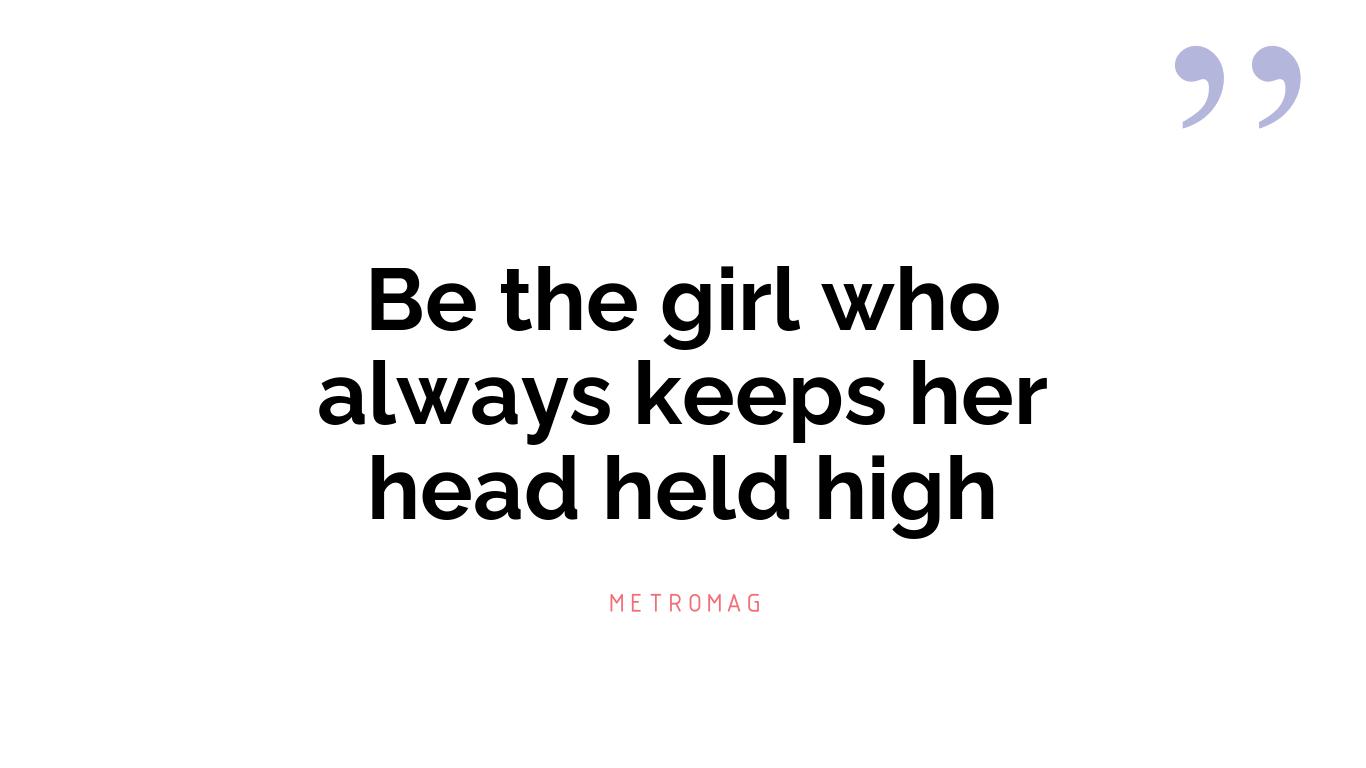 Be the girl who always keeps her head held high