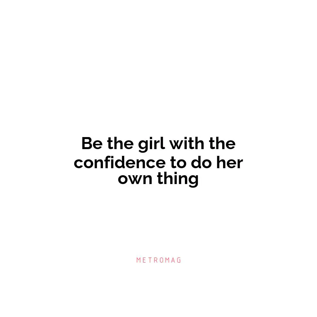 Be the girl with the confidence to do her own thing