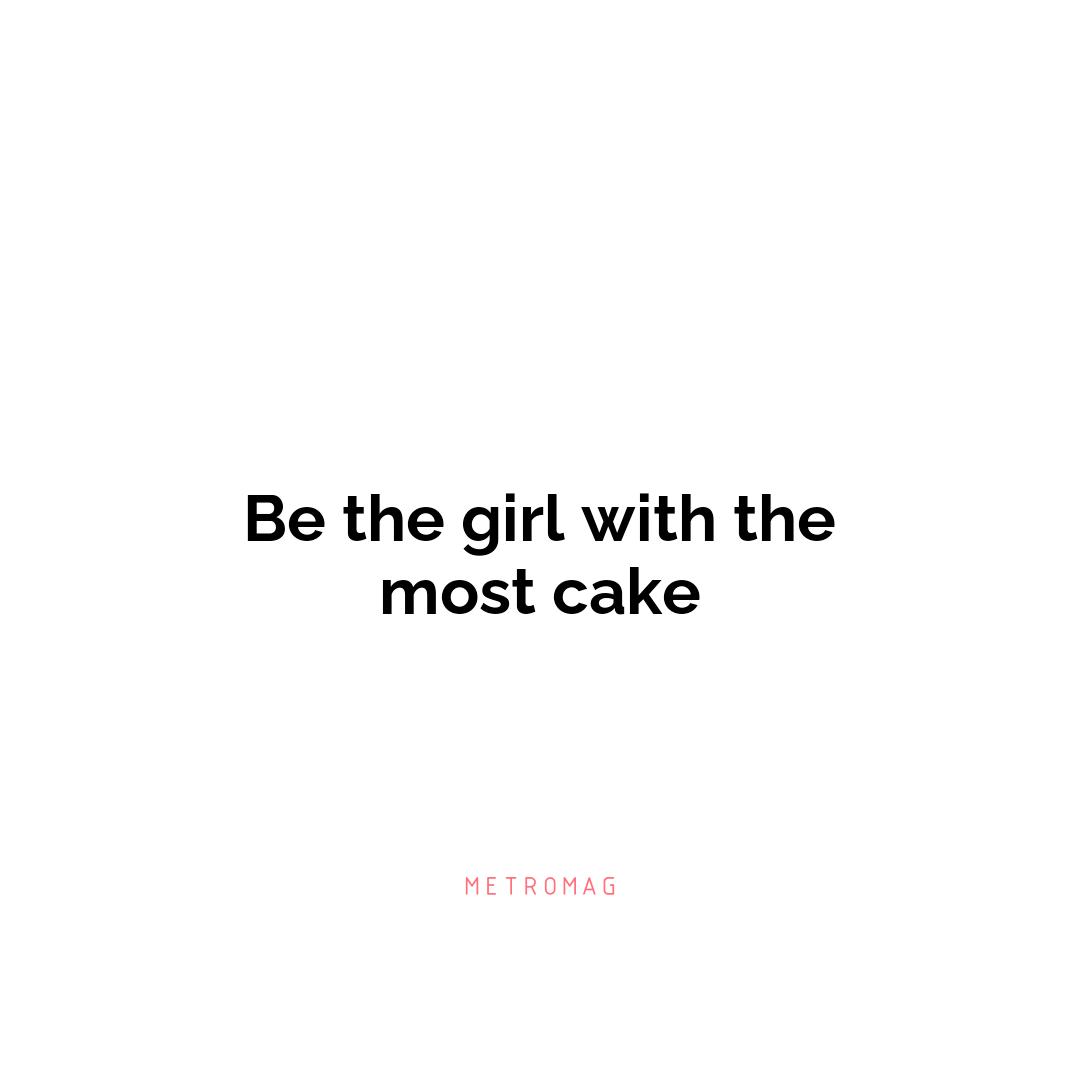 Be the girl with the most cake