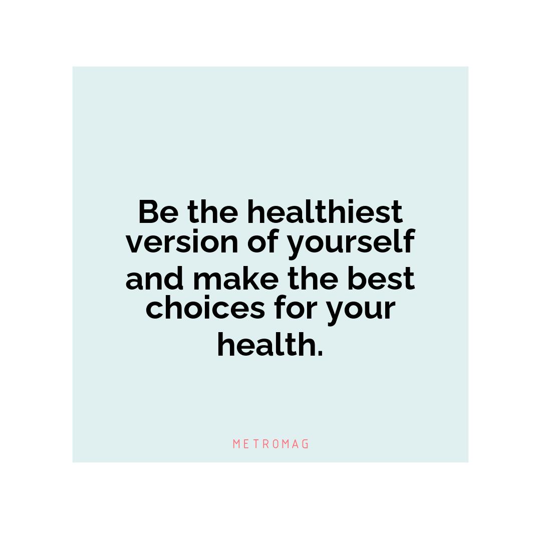 Be the healthiest version of yourself and make the best choices for your health.