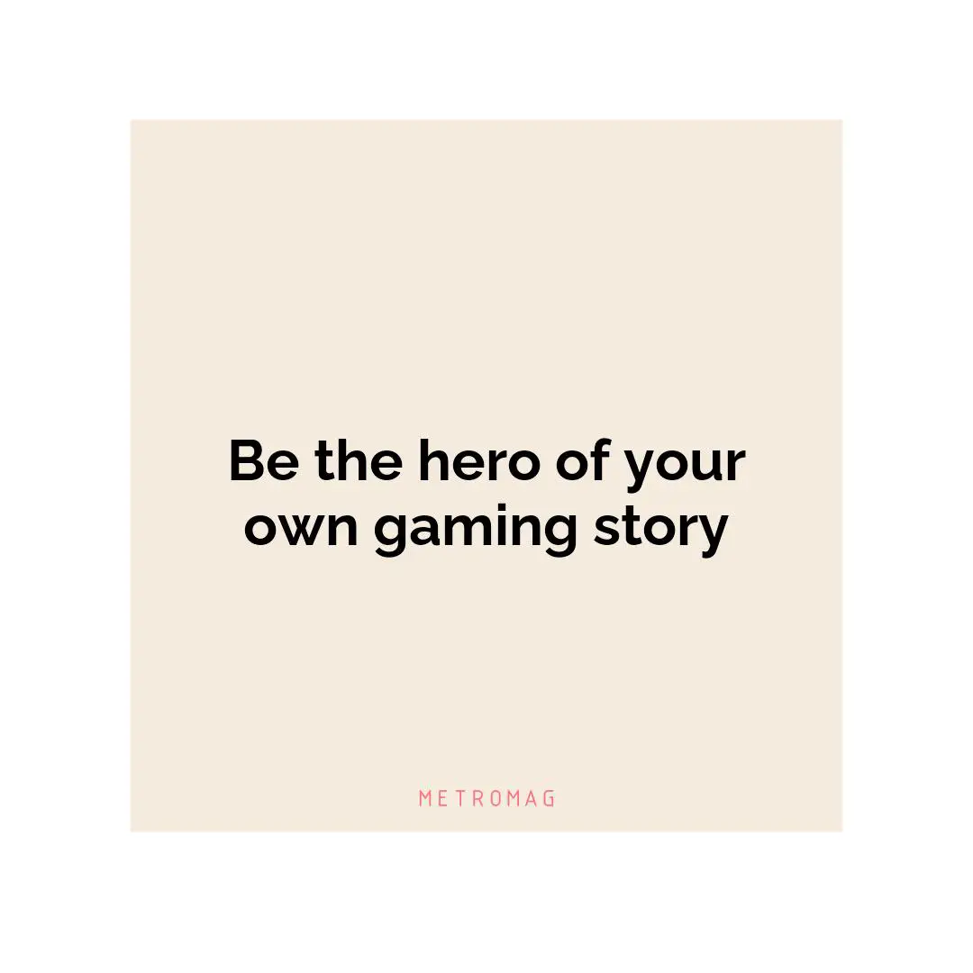 Be the hero of your own gaming story