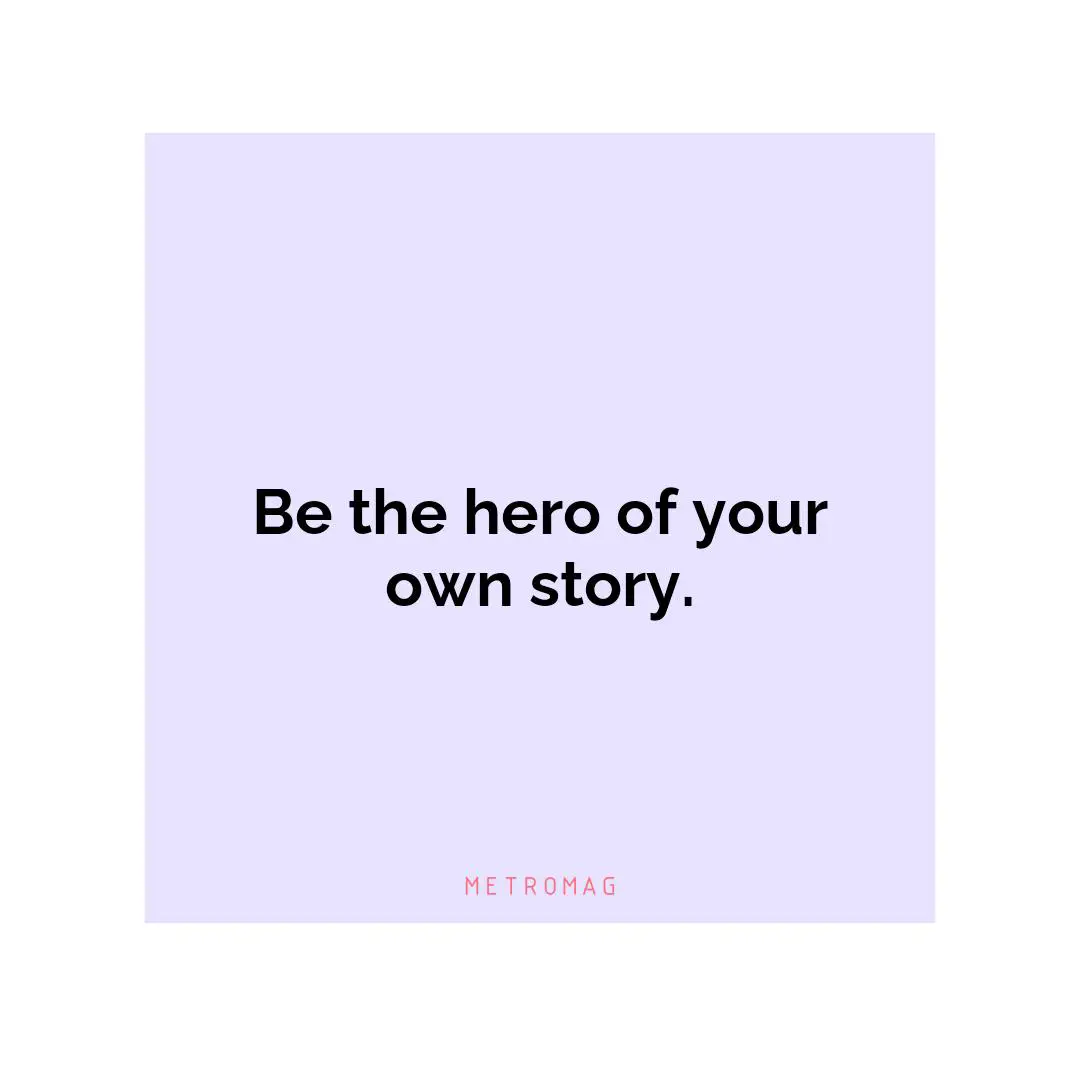 Be the hero of your own story.