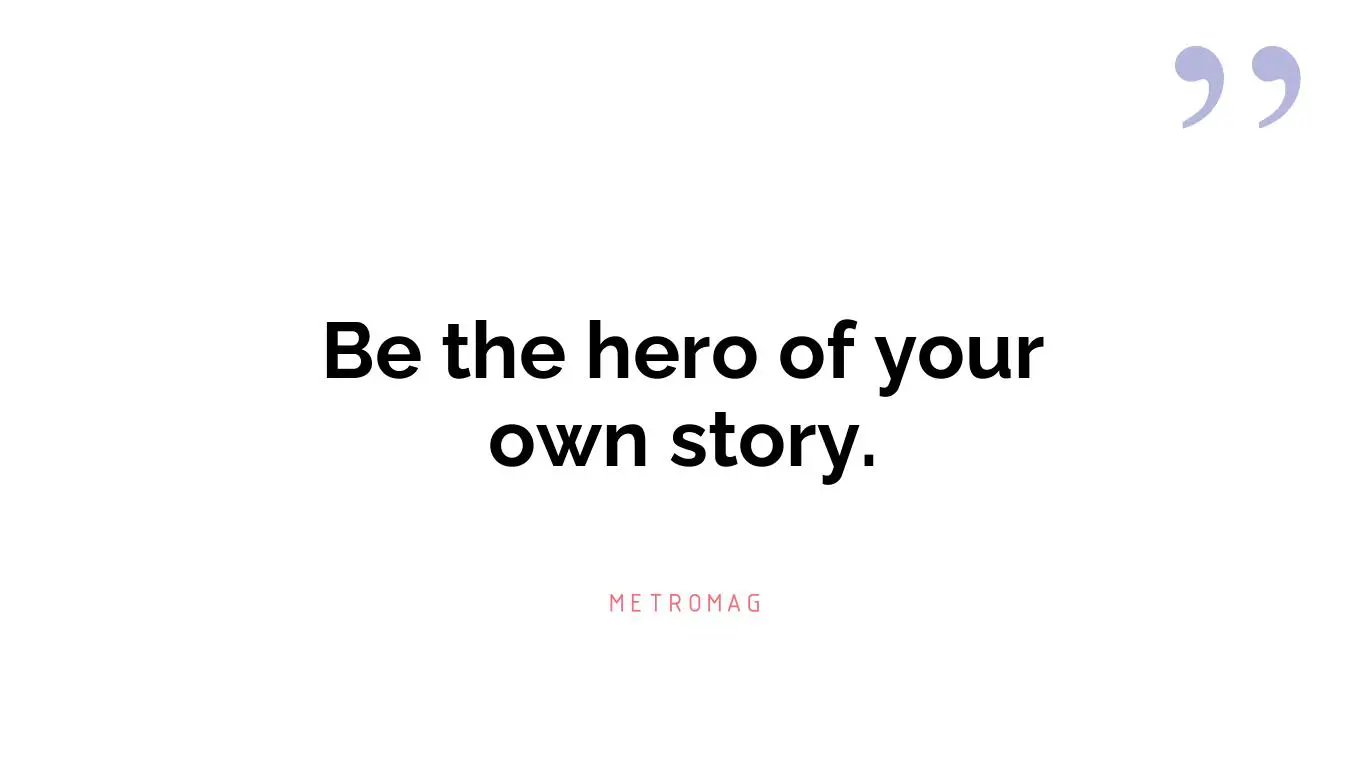 Be the hero of your own story.
