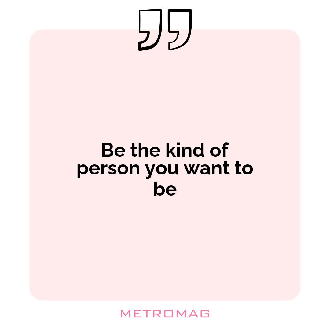 Be the kind of person you want to be