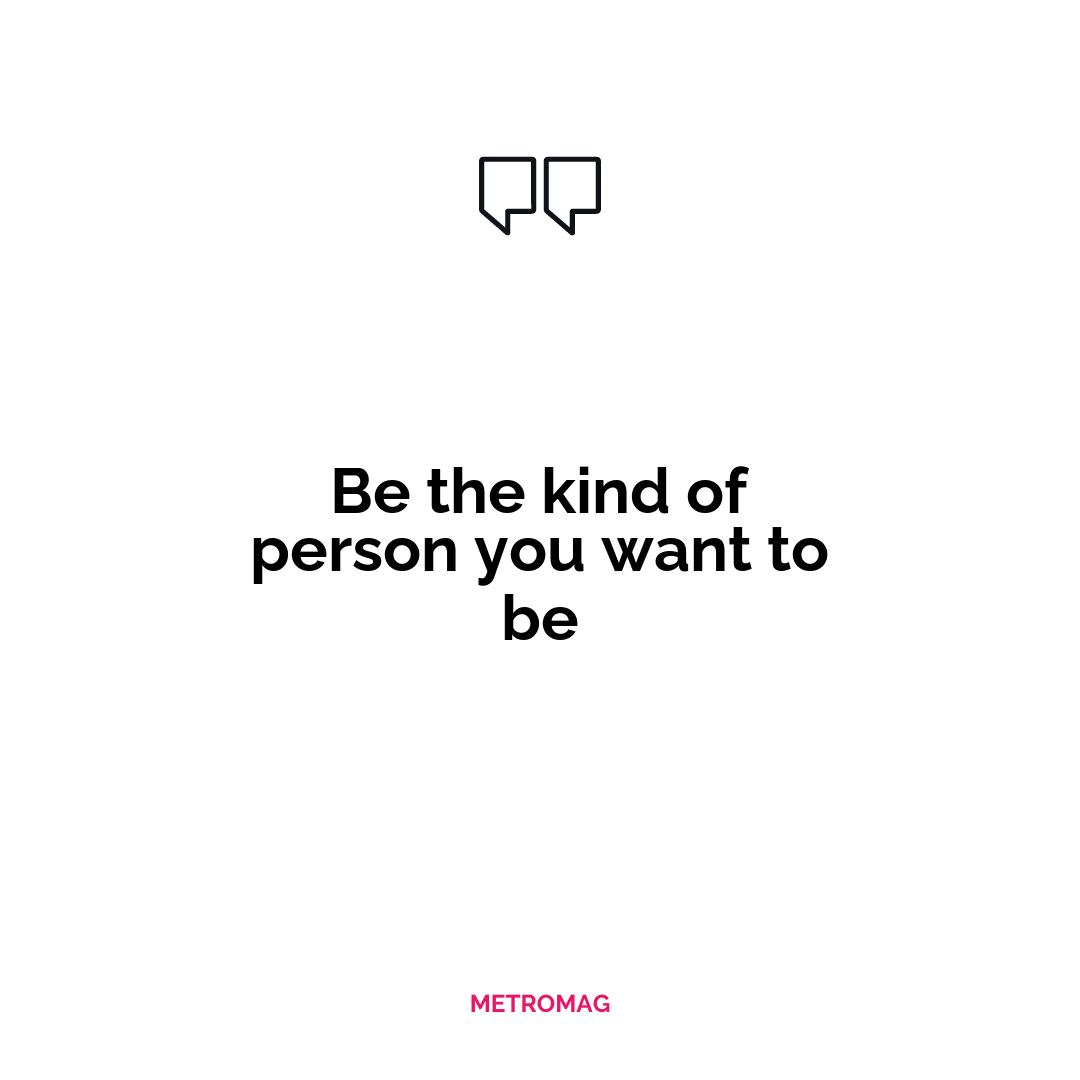 Be the kind of person you want to be