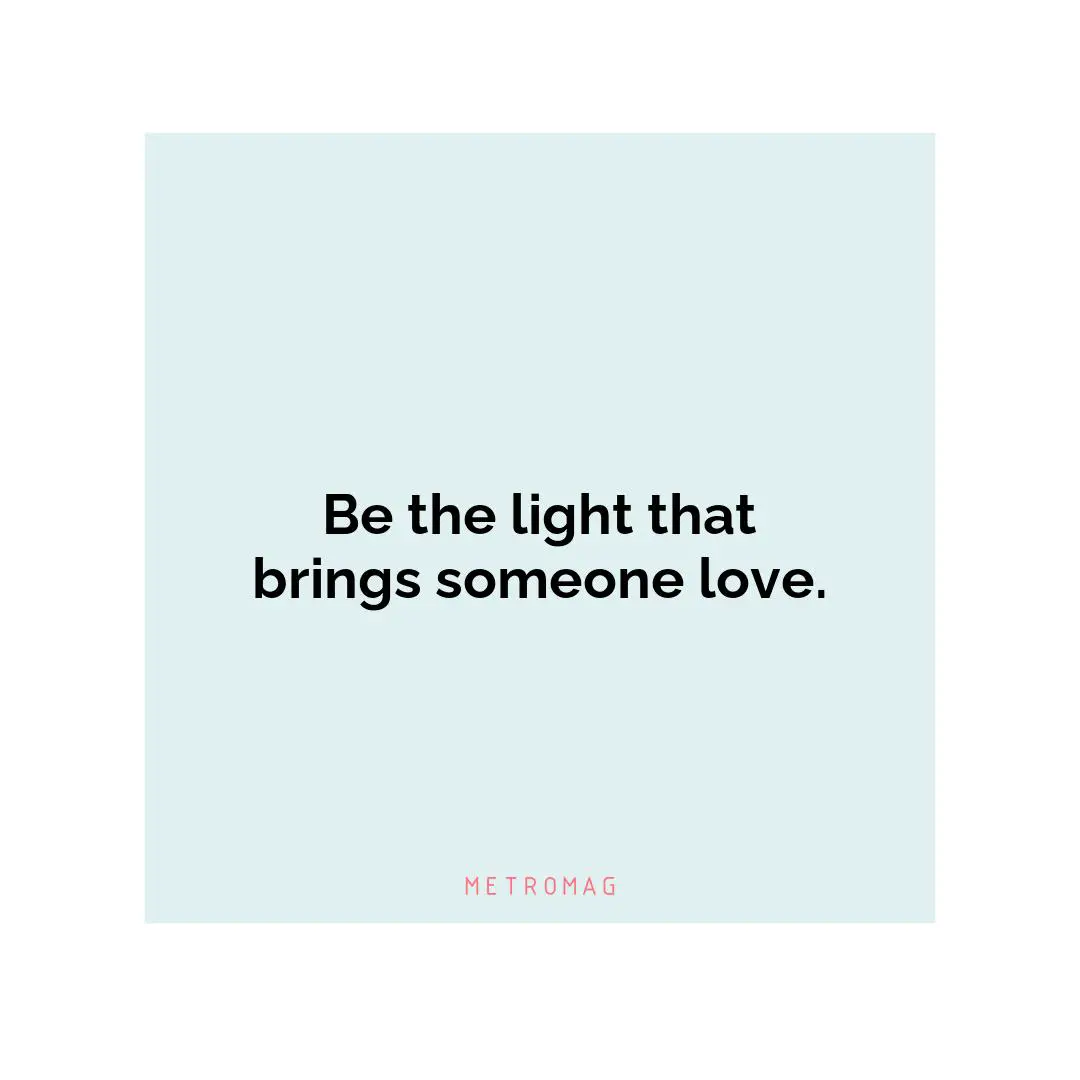 Be the light that brings someone love.