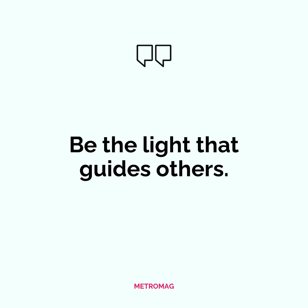 Be the light that guides others.