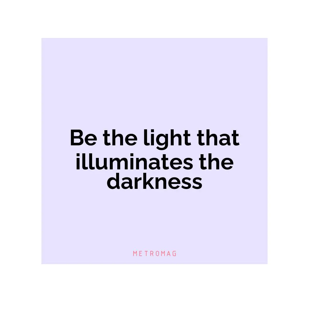 Be the light that illuminates the darkness