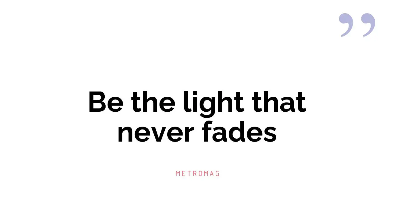 Be the light that never fades