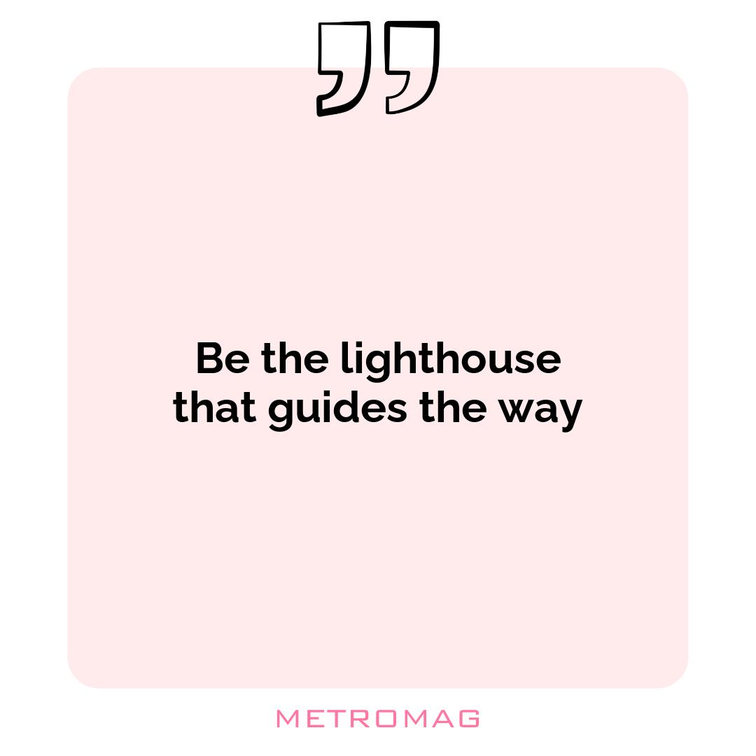 Be the lighthouse that guides the way