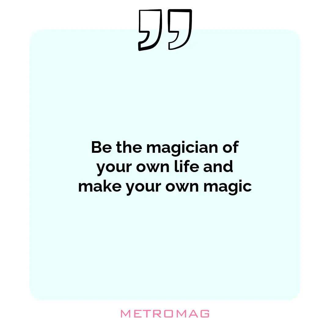 Be the magician of your own life and make your own magic