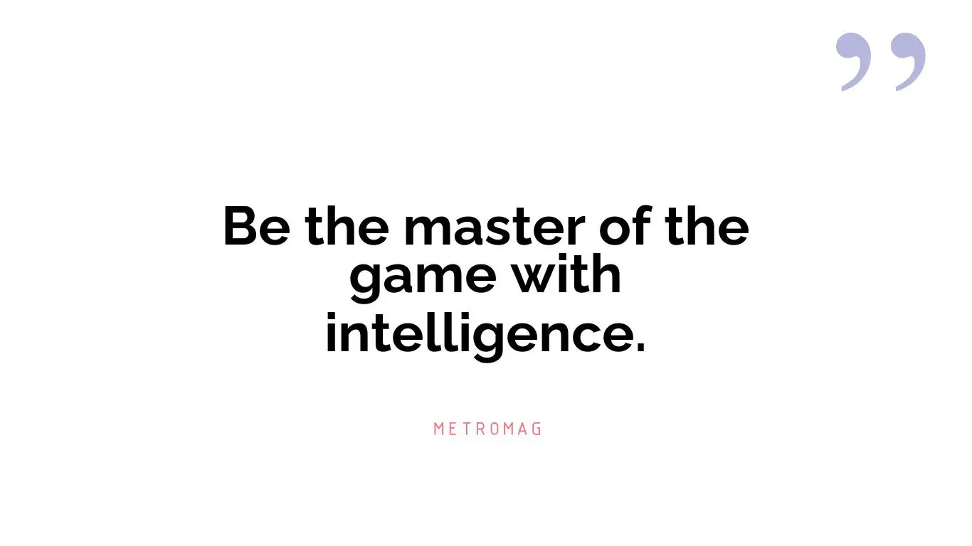 Be the master of the game with intelligence.
