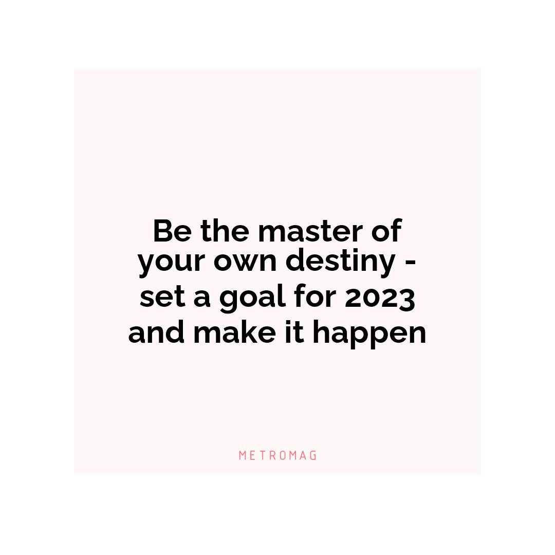 Be the master of your own destiny - set a goal for 2023 and make it happen