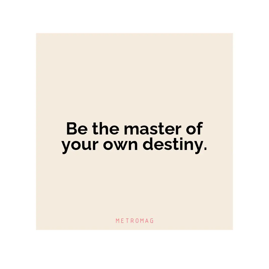 Be the master of your own destiny.