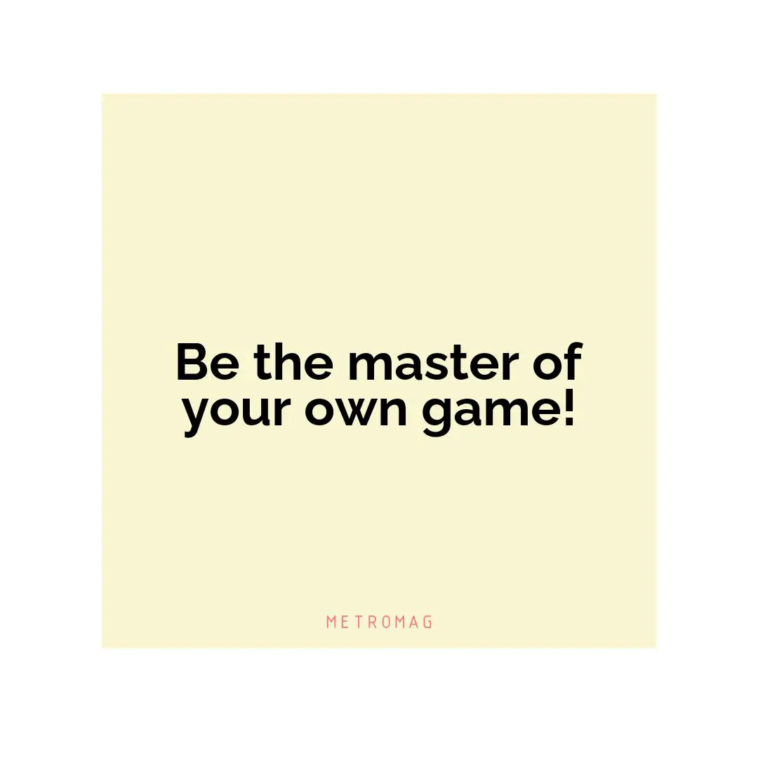 Be the master of your own game!