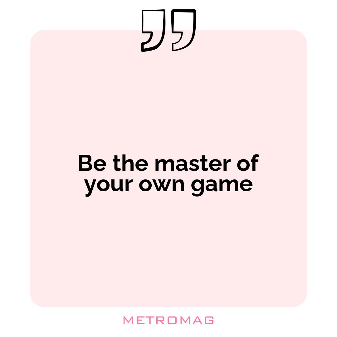 Be the master of your own game