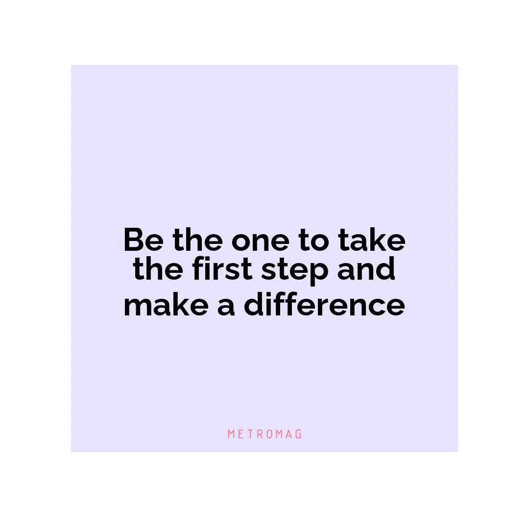 Be the one to take the first step and make a difference