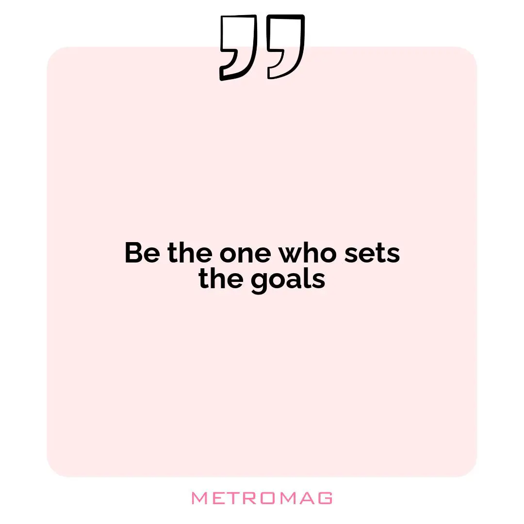 Be the one who sets the goals