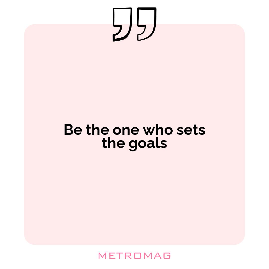 Be the one who sets the goals