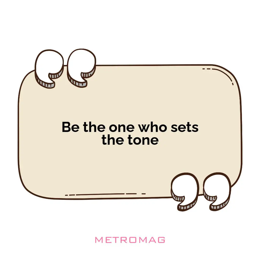 Be the one who sets the tone