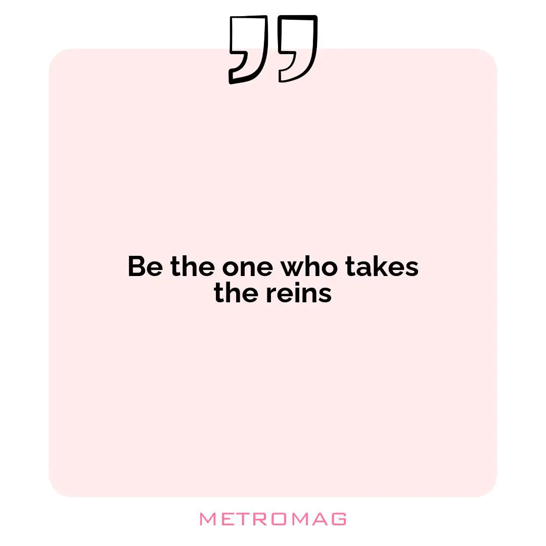 Be the one who takes the reins