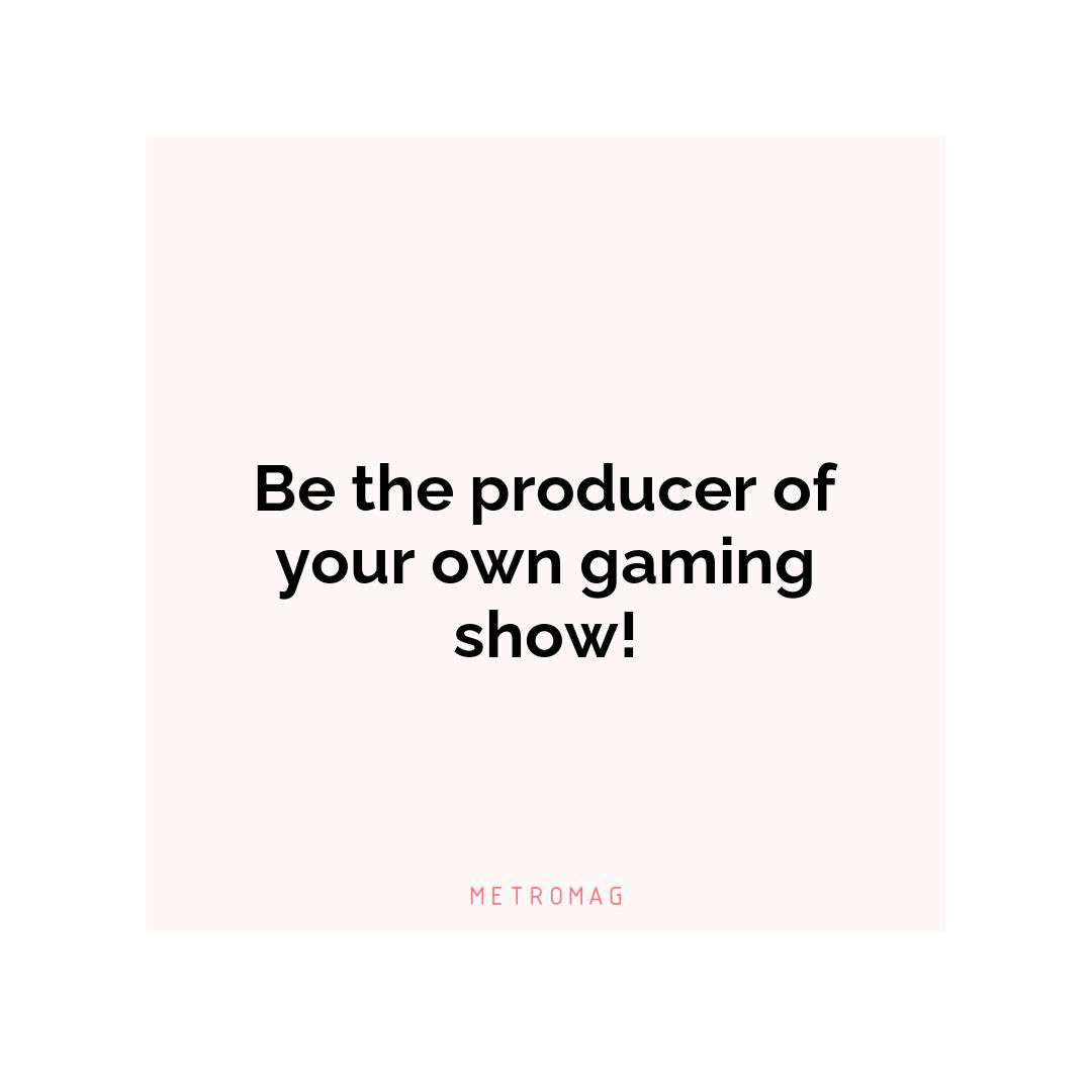 Be the producer of your own gaming show!