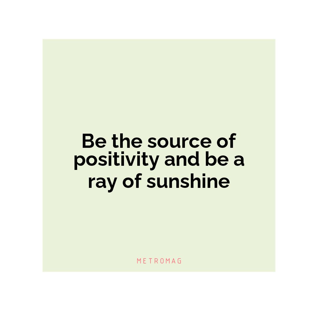 Be the source of positivity and be a ray of sunshine