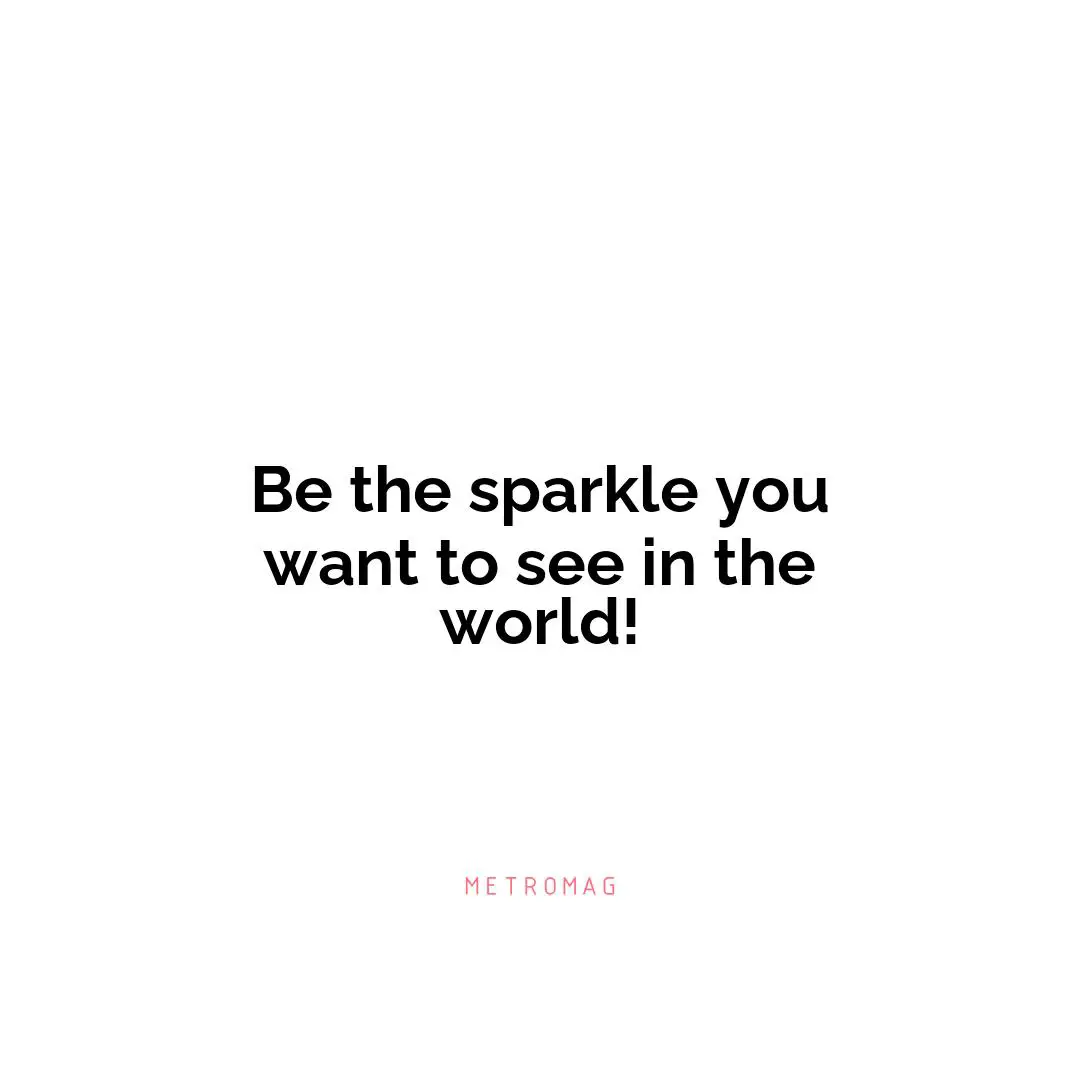 Be the sparkle you want to see in the world!