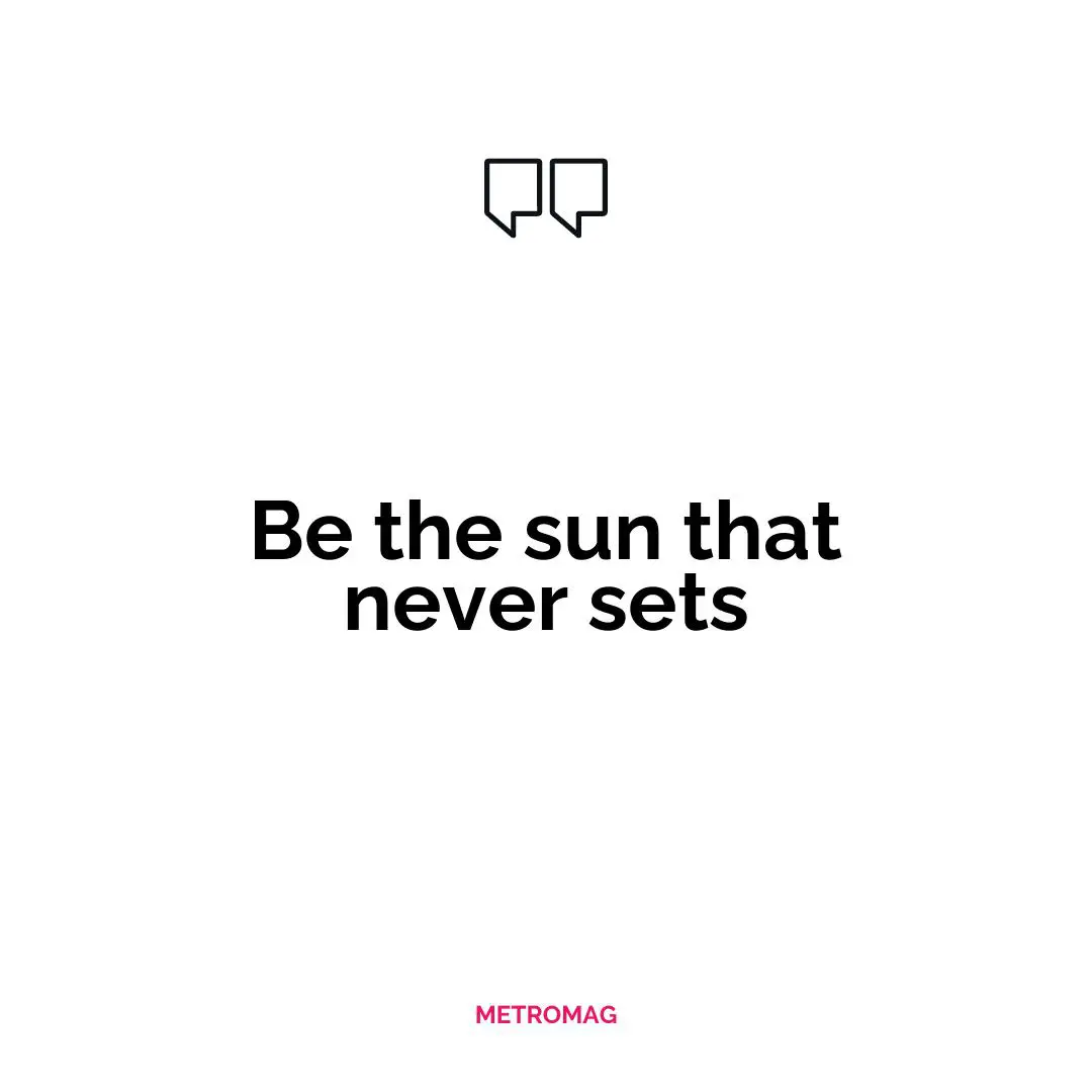 Be the sun that never sets