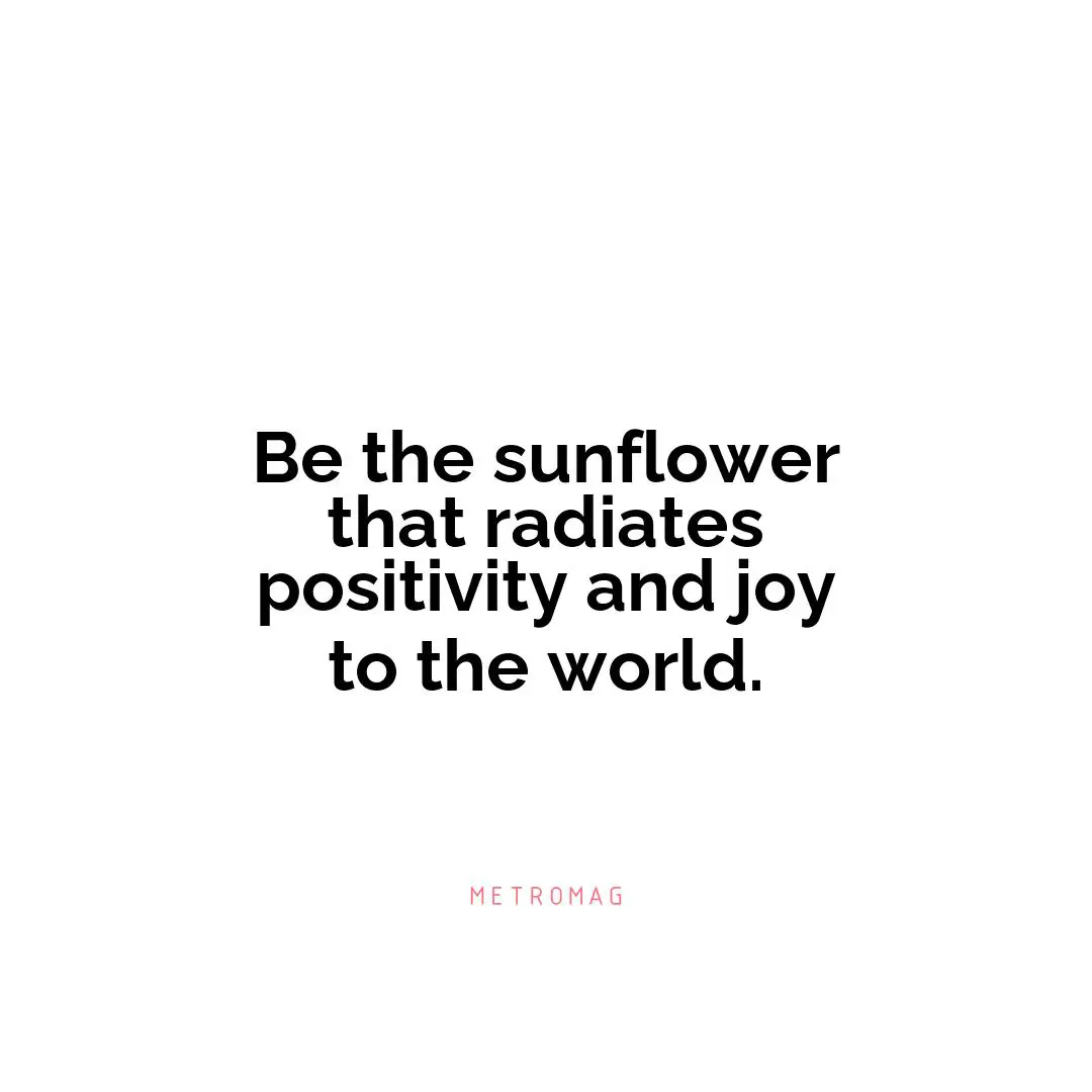 Be the sunflower that radiates positivity and joy to the world.