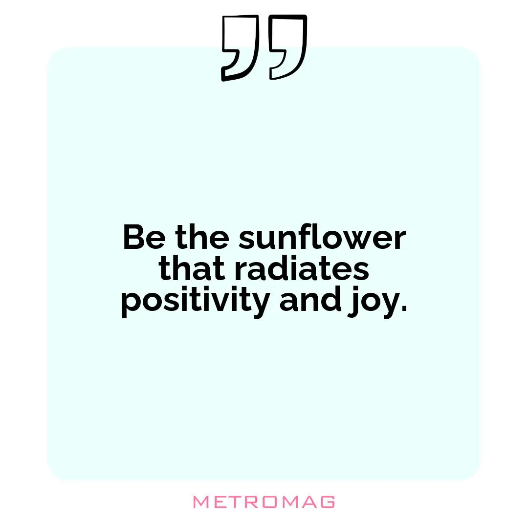Be the sunflower that radiates positivity and joy.