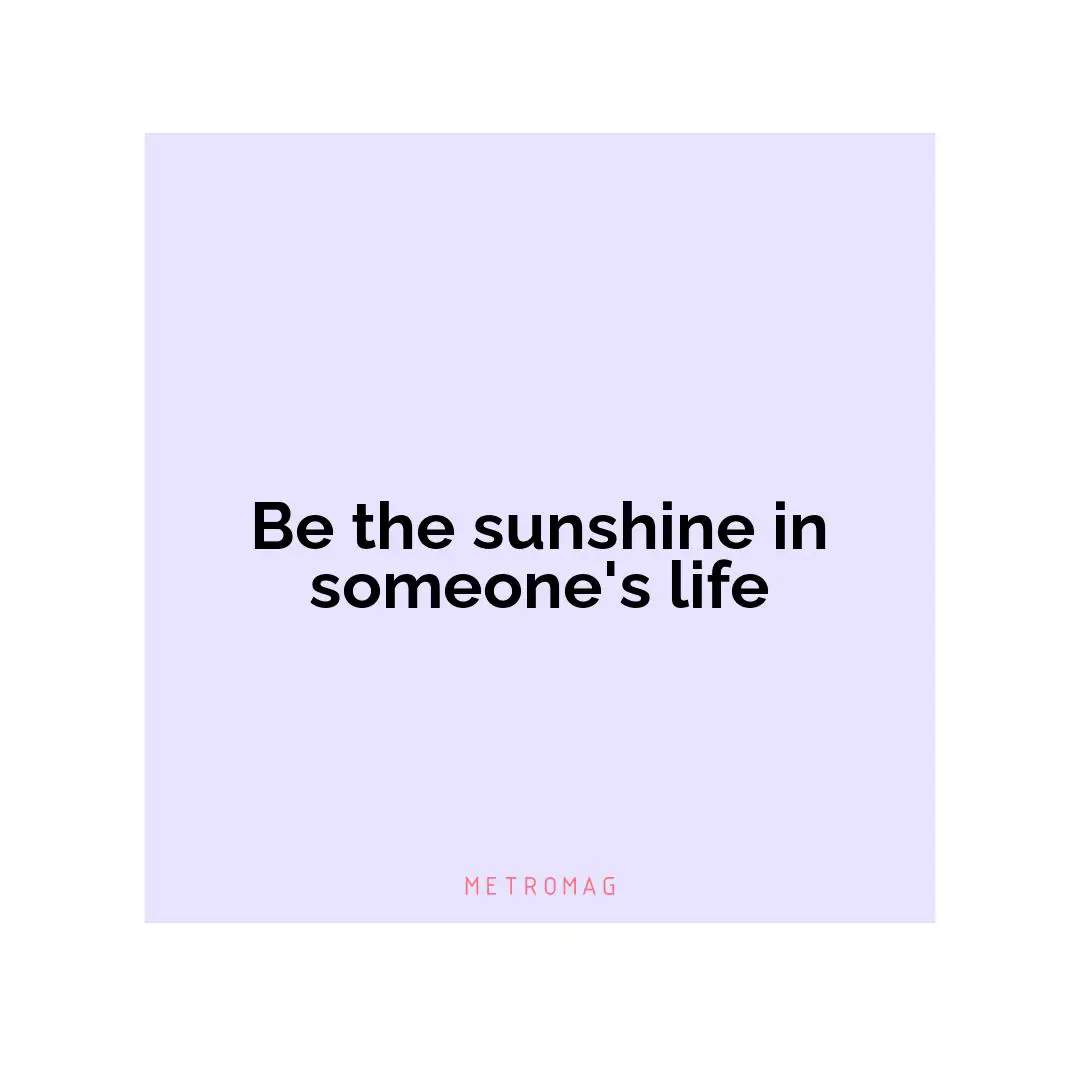 Be the sunshine in someone's life