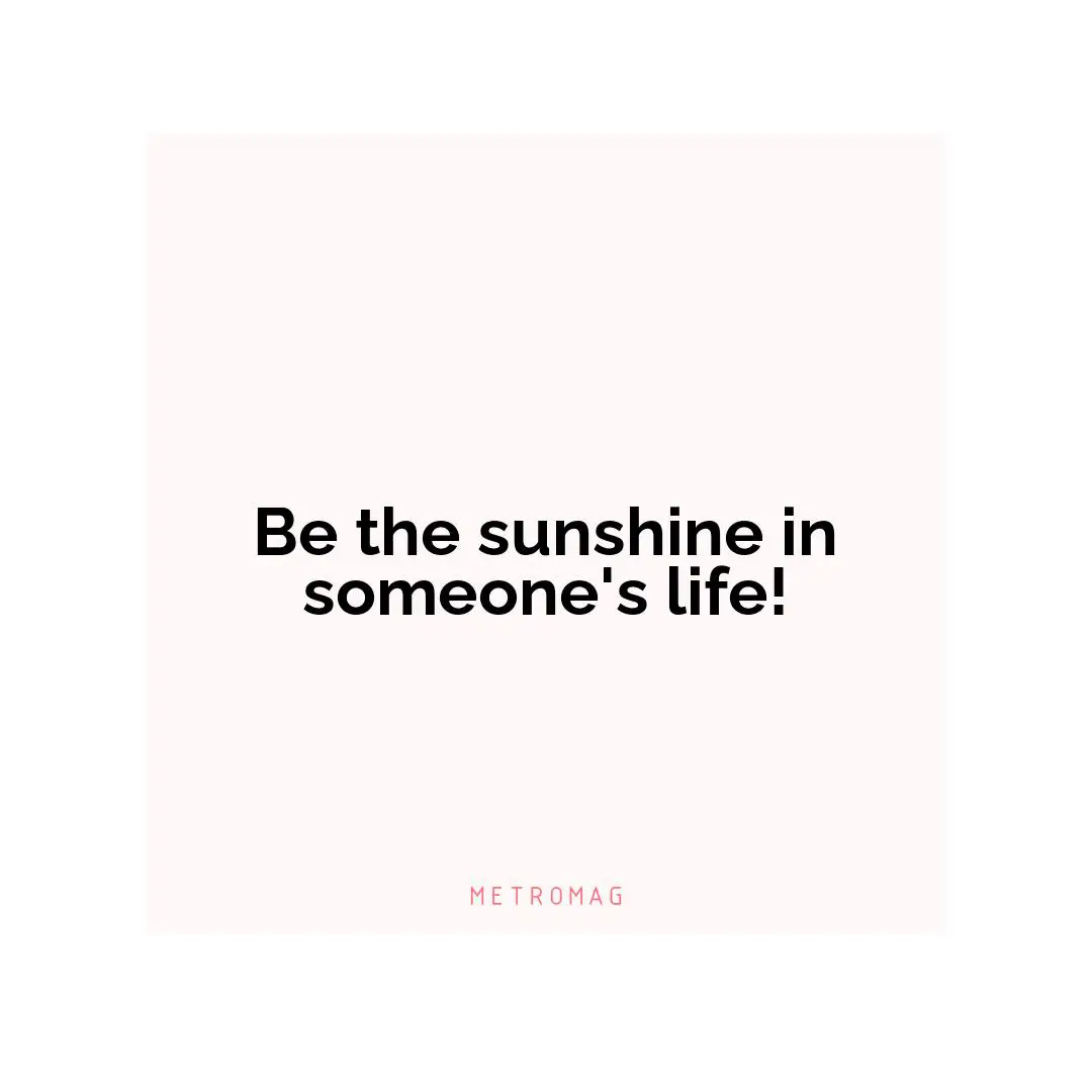 Be the sunshine in someone's life!