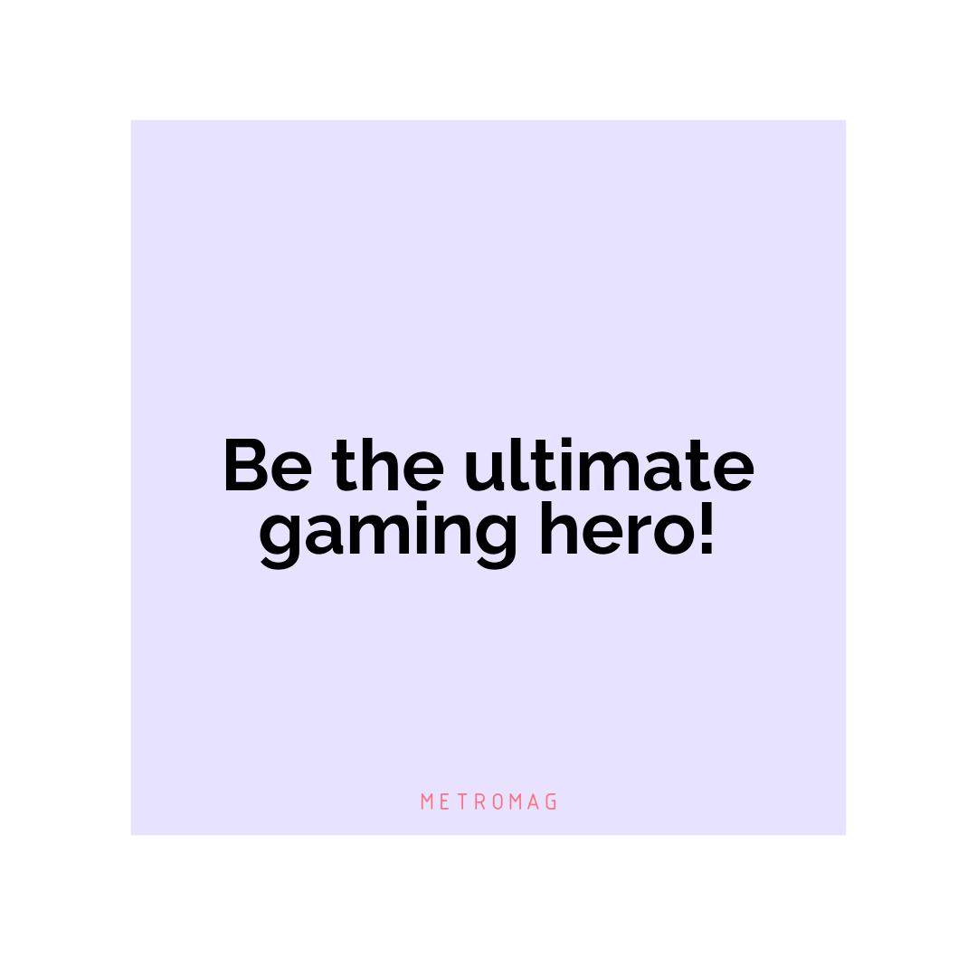 Be the ultimate gaming hero!