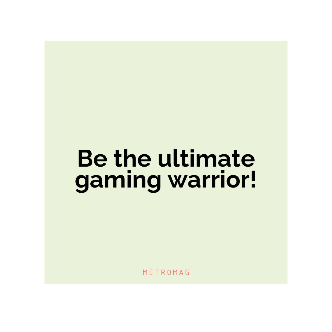 Be the ultimate gaming warrior!