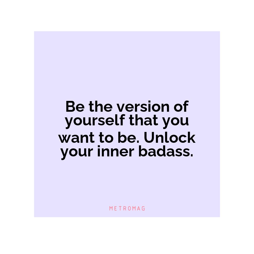 Be the version of yourself that you want to be. Unlock your inner badass.