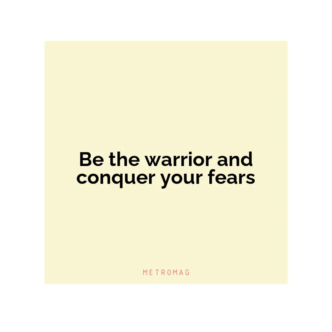 Be the warrior and conquer your fears