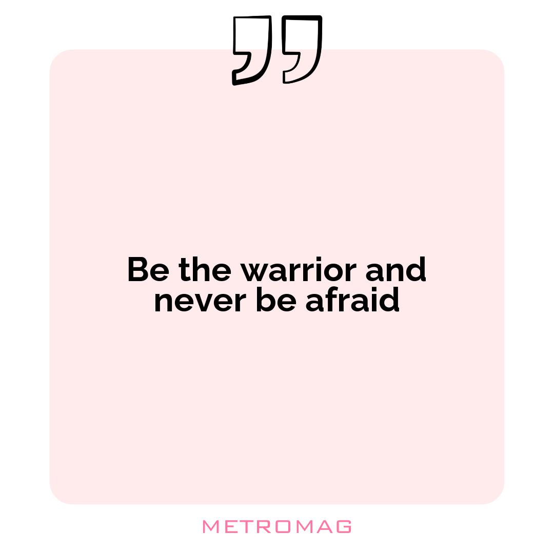 Be the warrior and never be afraid