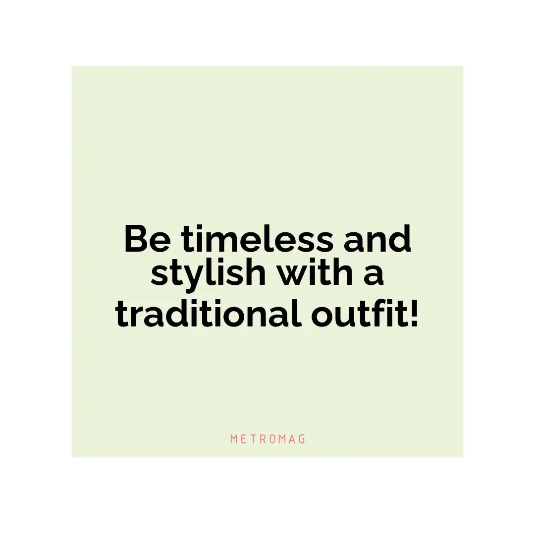 Be timeless and stylish with a traditional outfit!