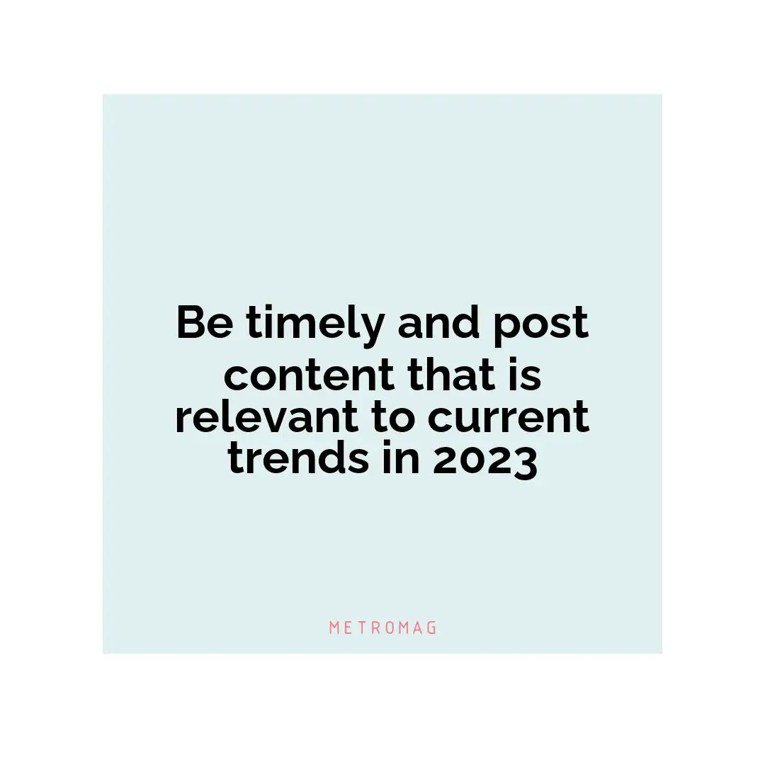 Be timely and post content that is relevant to current trends in 2023